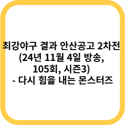 최강야구 결과 안산공고 2차전 (24년 11월 4일 방송, 105회, 시즌3) - 다시 힘을 내기 시작하는 몬스터즈