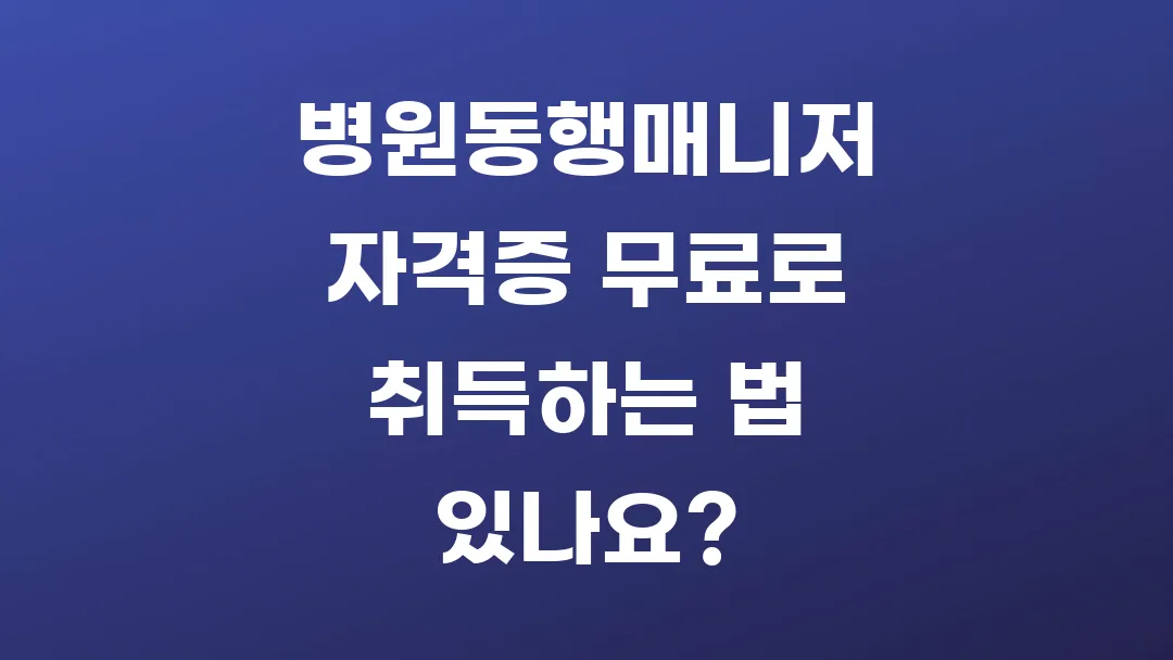 병원동행매니저 자격증 무료로 취득하는 법 있나요?