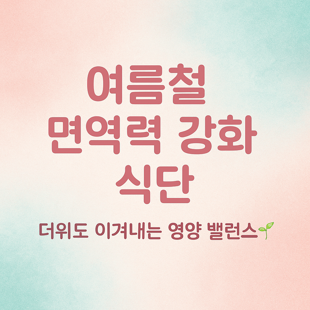 여름철 면역력 강화 식단 🍽 – 더위도 이겨내는 영양 밸런스