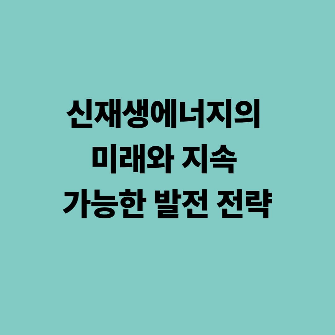 신재생에너지의 미래와 지속 가능한 발전 전략