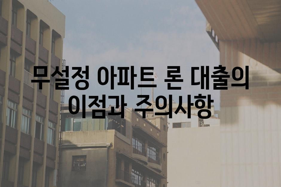 무설정 아파트 론 대출의 이점과 주의사항