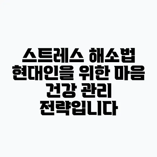 스트레스 해소법 현대인을 위한 마음 건강 관리 전략입니다