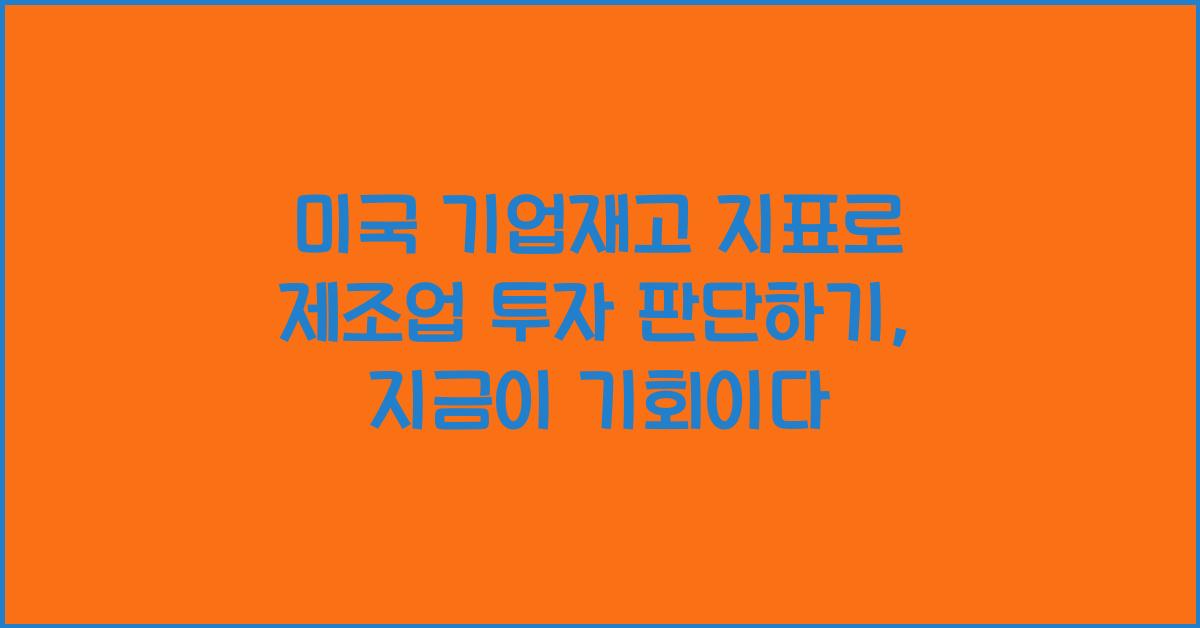 미국 기업재고 지표로 제조업 투자 판단하기