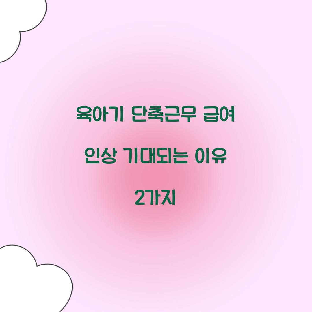 육아기 단축근무 급여 인상 기대되는 이유 2가지