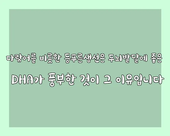 다랑어를 비롯한 등푸른생선은 두뇌발달에 좋은 DHA가 풍부한 것이 그 이유입니다