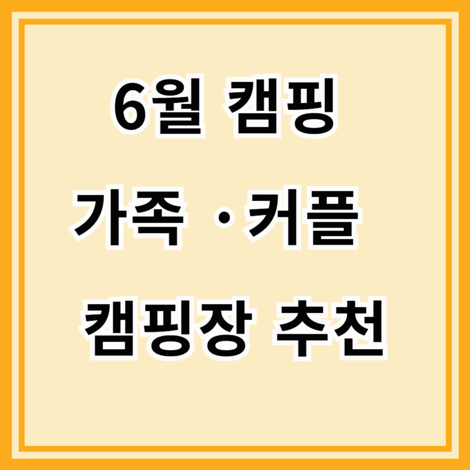 6월, 설레는 캠핑의 계절! 가족 &amp; 커플을 위한 완벽 가이드