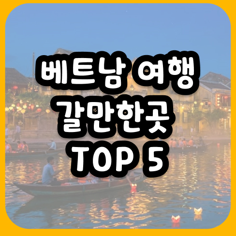 베트남 여행 갈만한곳 실패 없는 힐링 스팟 TOP 5 완벽 정리