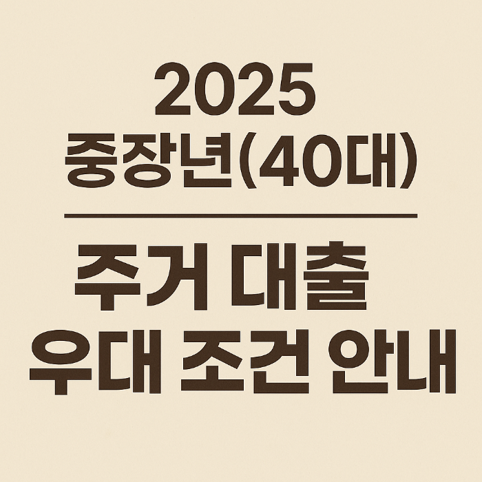 2025 중장년(40대) 주거 대출 우대 조건 안내