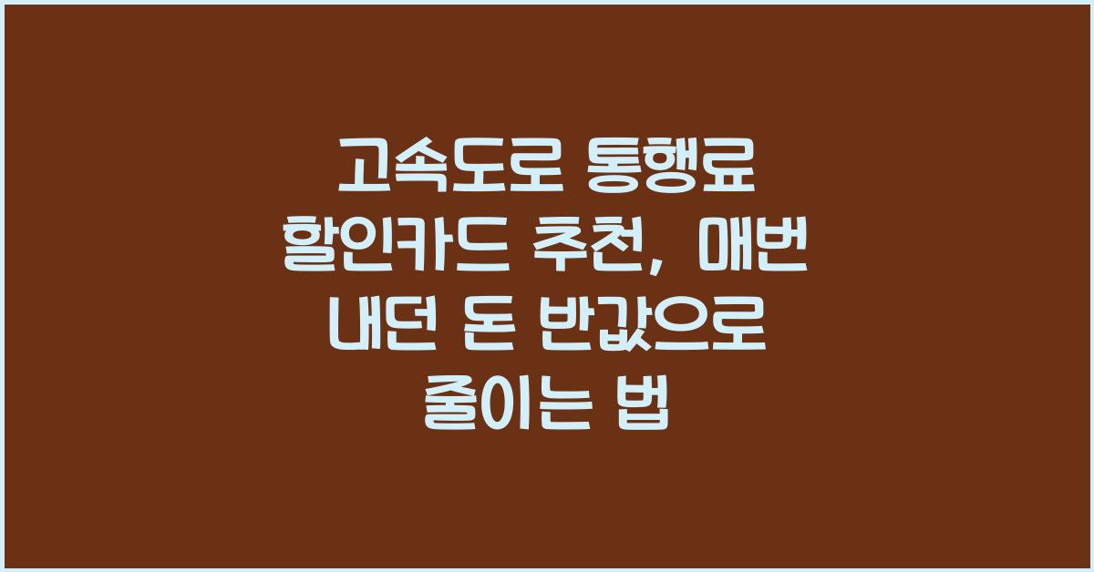 고속도로 통행료 할인카드 추천, 매번 내던 돈 반값으로 줄이는 법