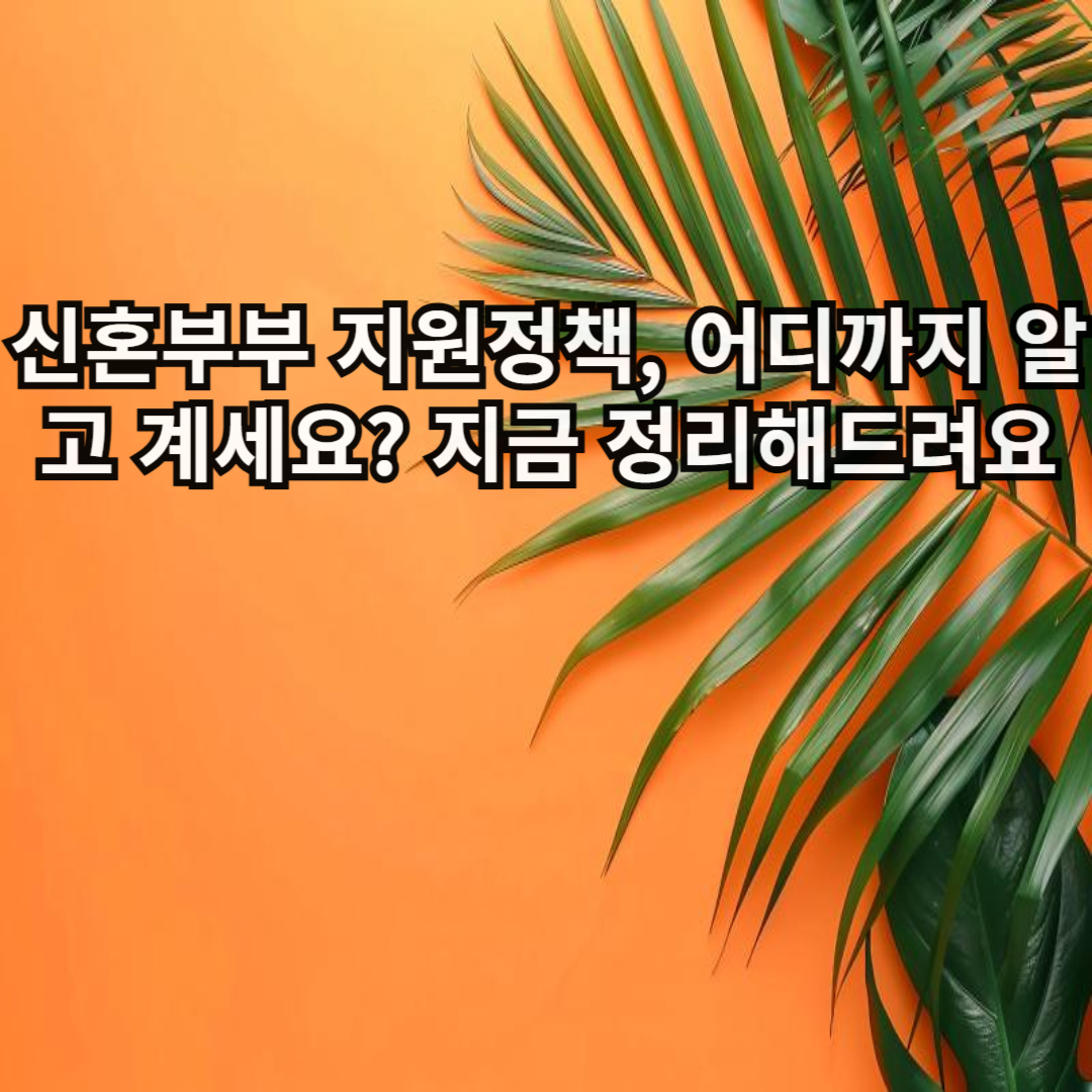 신혼부부 지원정책, 어디까지 알고 계세요? 지금 정리해드려요