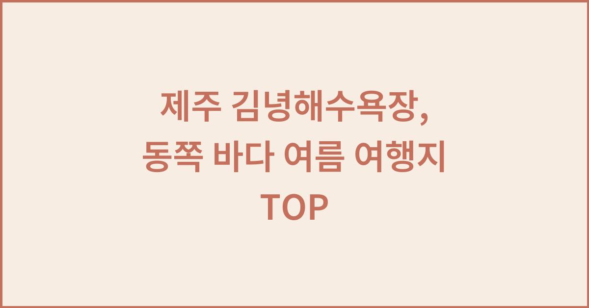 제주 김녕해수욕장, 동쪽 바다 여름 여행지 TOP