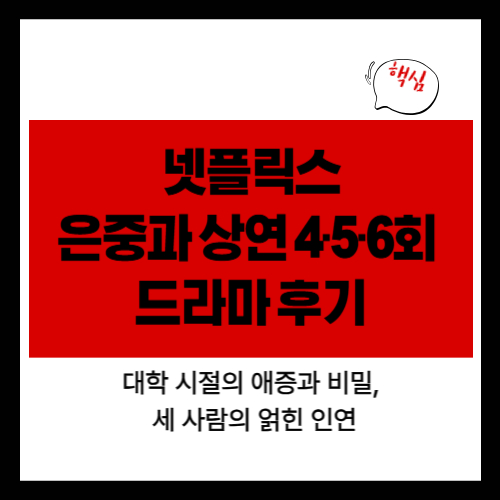 넷플릭스 은중과 상연 4·5·6회 드라마 후기 – 대학 시절의 애증과 비밀, 세 사람의 얽힌 인연