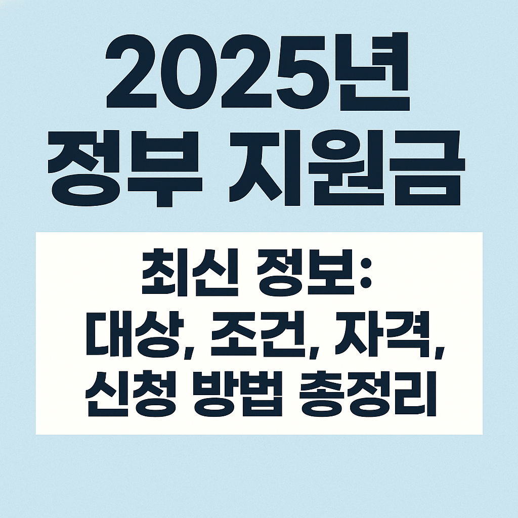 2025년 정부 지원금 최신 정보: 대상, 조건, 자격, 신청 방법 총정리