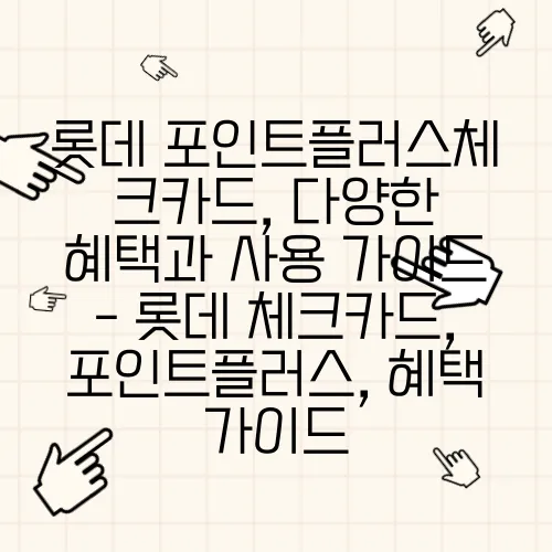 롯데 포인트플러스체크카드, 다양한 혜택과 사용 가이드 - 롯데 체크카드, 포인트플러스, 혜택 가이드