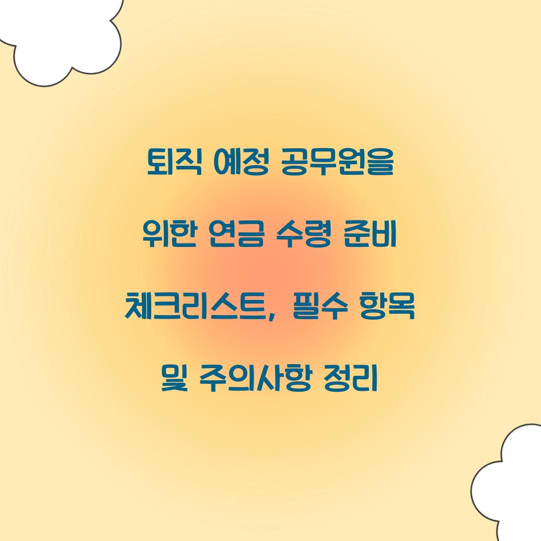 퇴직 예정 공무원을 위한 연금 수령 준비 체크리스트
