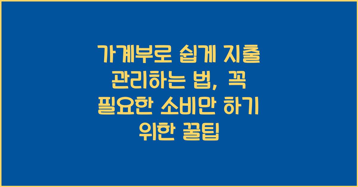 가계부로 쉽게 지출 관리하는 법, 꼭 필요한 소비만 하기