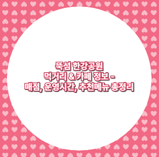뚝섬 한강공원 먹거리 &amp; 카페 정보 - 매점, 운영시간, 추천메뉴 총정리