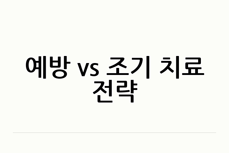 예방 vs 조기 치료 전략