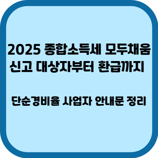 2025 종합소득세 모두채움 신고 대상자부터 환급까지 – 단순경비율 사업자 안내문 정리
