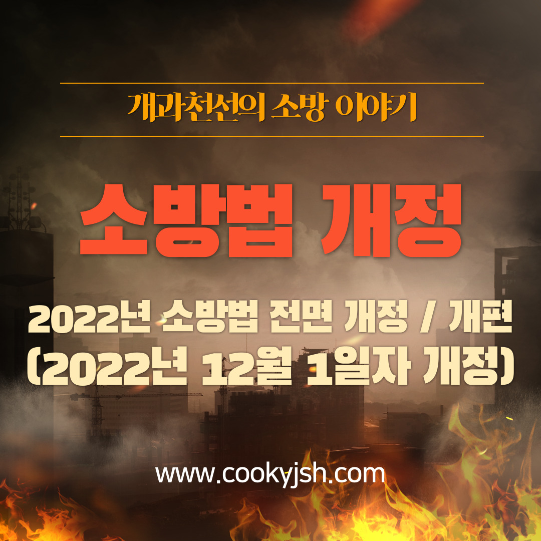 개과천선의 소방 이야기 [소방법 개정] 2022년 소방법 전면 개정/개편 (2022년 12월 1일자 개정)