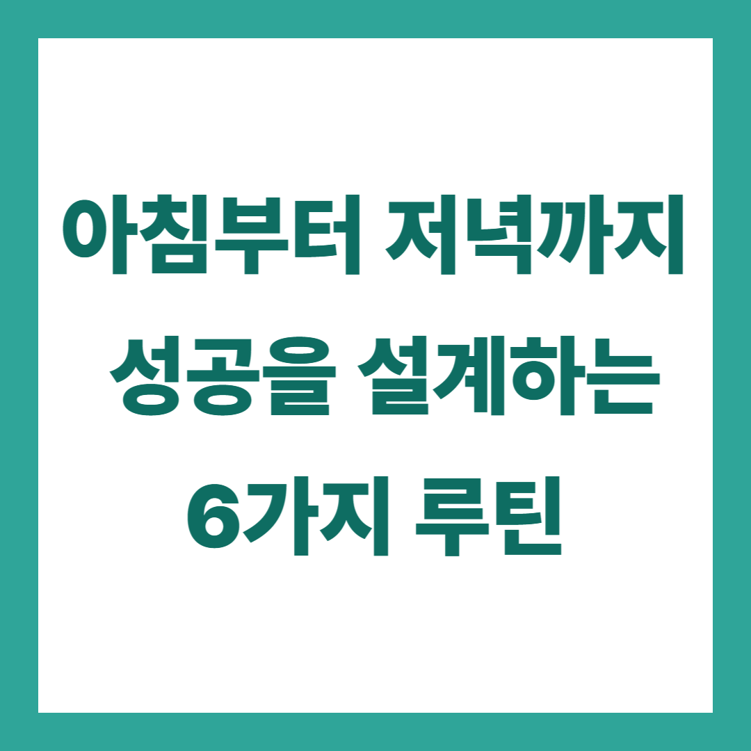 아침부터 저녁까지, 성공을 설계하는 6가지 루틴 비밀