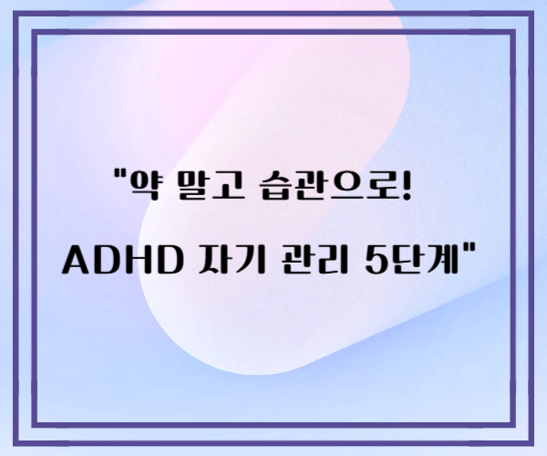 약 말고 습관으로! ADHD 자기 관리 5단계