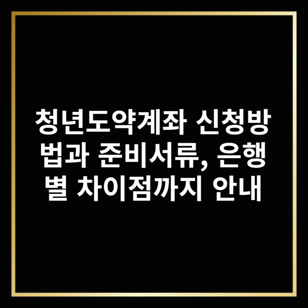 청년도약계좌 신청방법과 준비서류, 은행별 차이점까지 안내