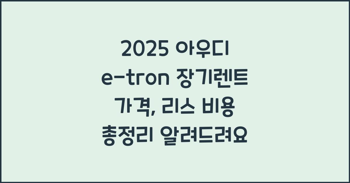 2025 아우디 e-tron 장기렌트 가격, 리스 비용 총정리