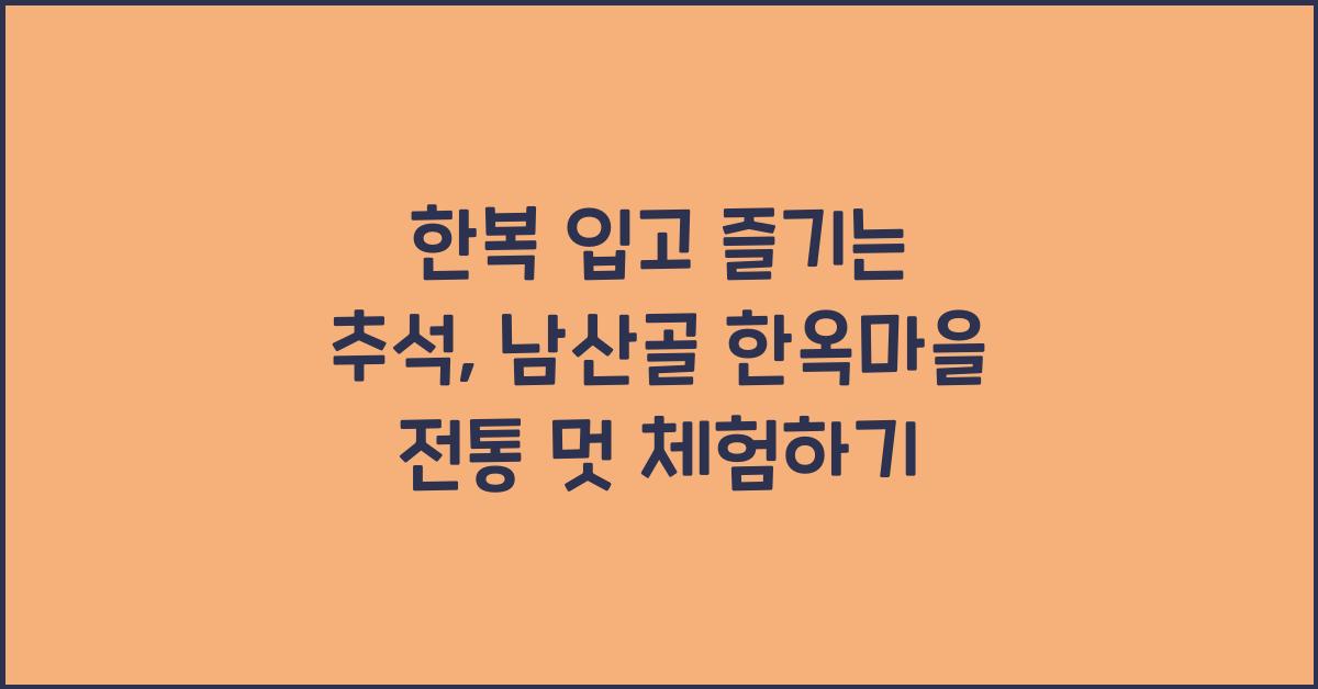 한복 입고 즐기는 추석, 남산골 한옥마을에서 전통의 멋을 느끼다