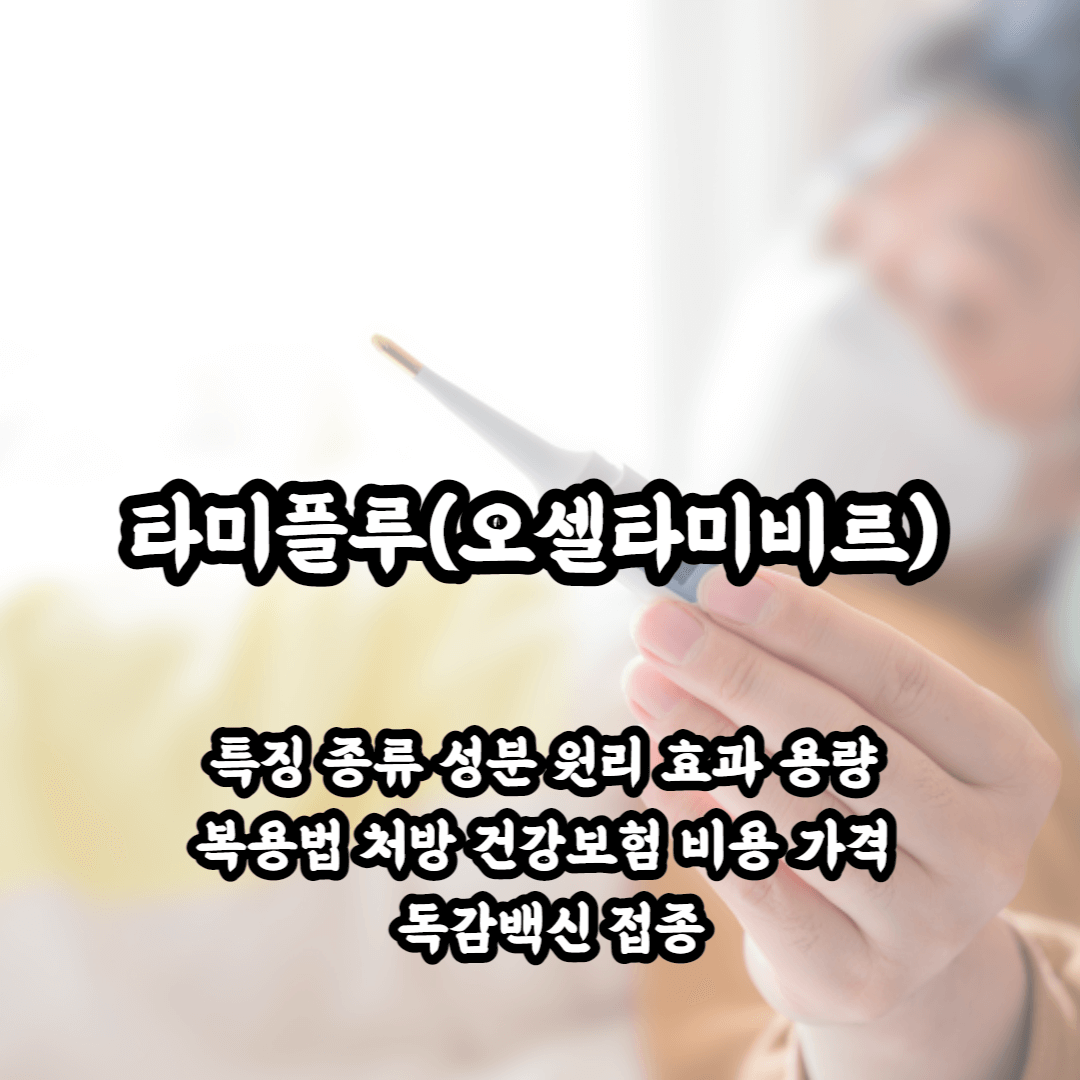 독감치료제 타미플루 오셀타미비르 특징 종류 성분 원리 효과 용량 복용법 처방 건강보험 비용 가격 독감백신 접종
