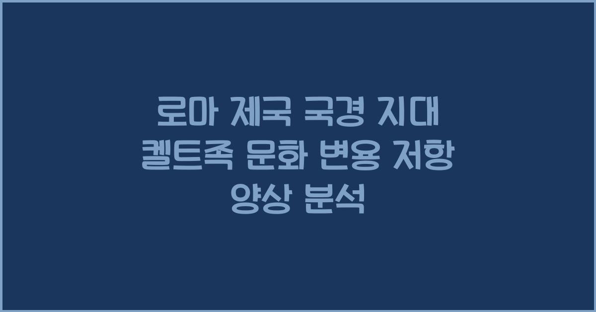 로마 제국 국경 지대 켈트족 문화 변용과 저항 양상 분석