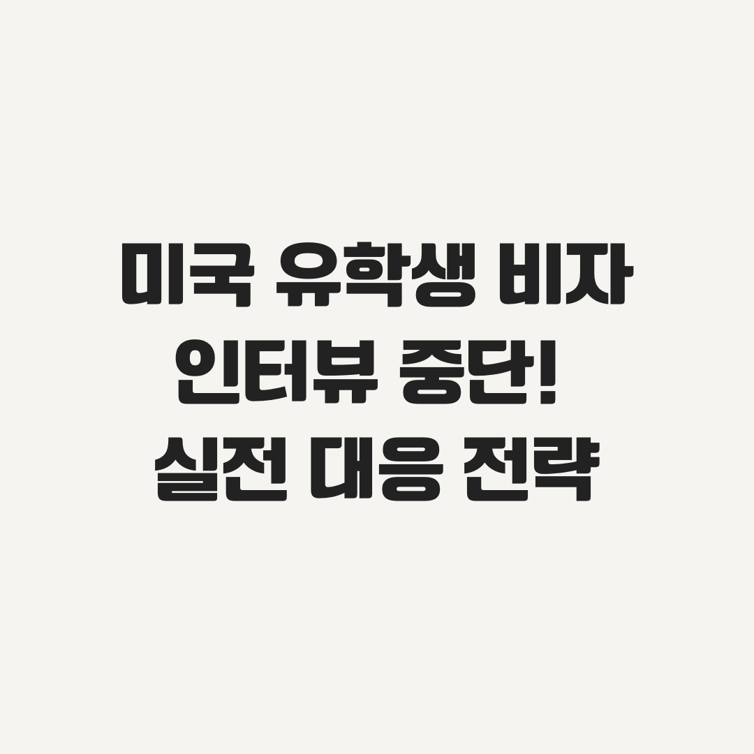 미국 유학생 비자 인터뷰 중단! 실전 대응 전략