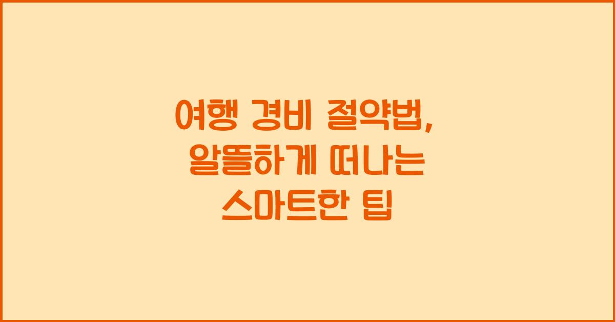 여행 경비 절약법: 알뜰하게 떠나는 방법