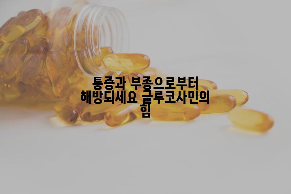 통증과 부종으로부터 해방되세요 글루코사민의 힘