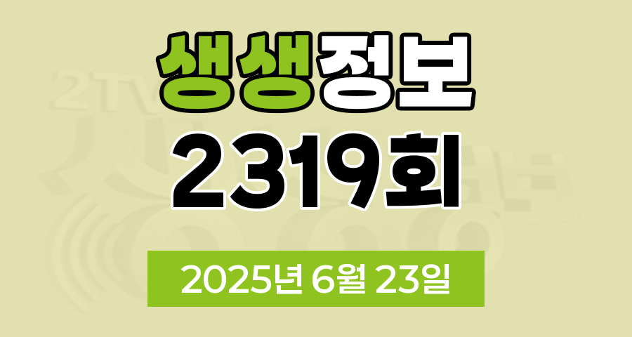 KBS 2TV 생생정보 2319회 2025년 6월 23일 맛집 식당 업체 촬영장소 촬영지 정보, 무작정 간다 SNS 진짜 가짜, 장사의 신, 음식 X-파일, 미스터 Lee의 사진 한 컷 대한민국, 아끼니까 청춘이다