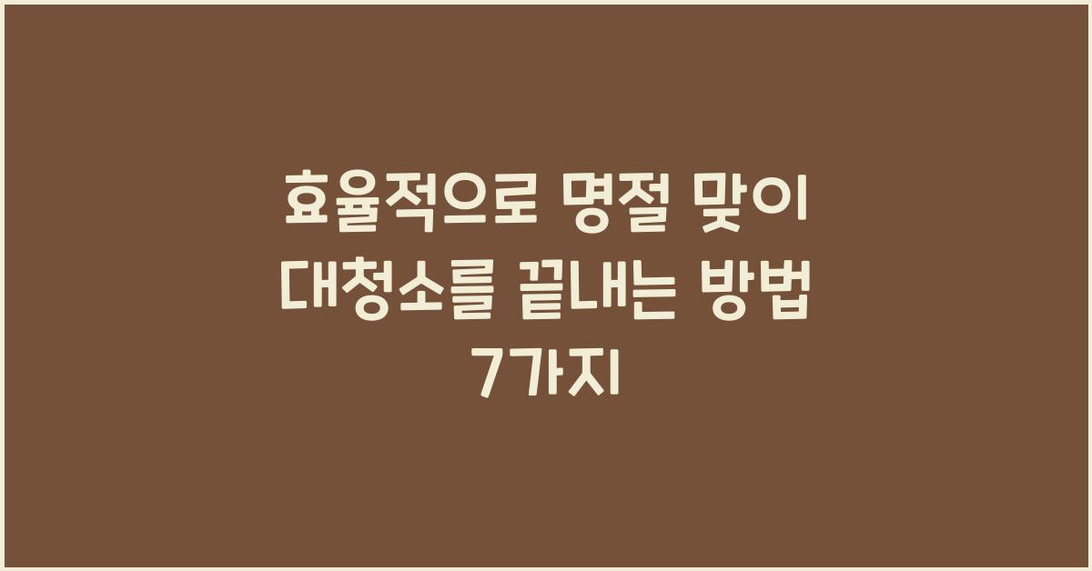 명절 맞이 대청소를 효율적으로 끝내는 방법