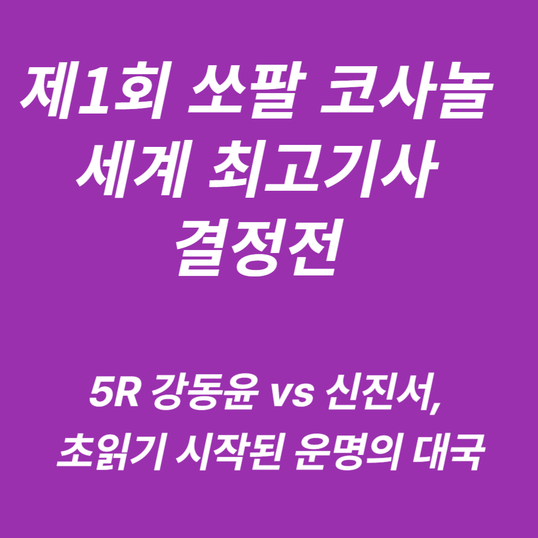 제1회 쏘팔 코사놀 세계 최고기사 결정전 강동윤9단:신진서9단