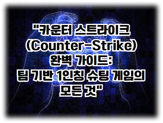 카운터 스트라이크(Counter-Strike) 완벽 가이드: 팀 기반 1인칭 슈팅 게임의 모든 것