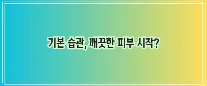 화농성 여드름 관리 기본 습관부터 시작해야 합니다!