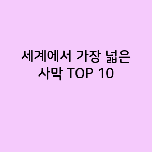 세계에서 가장 넓은 사막 TOP 10