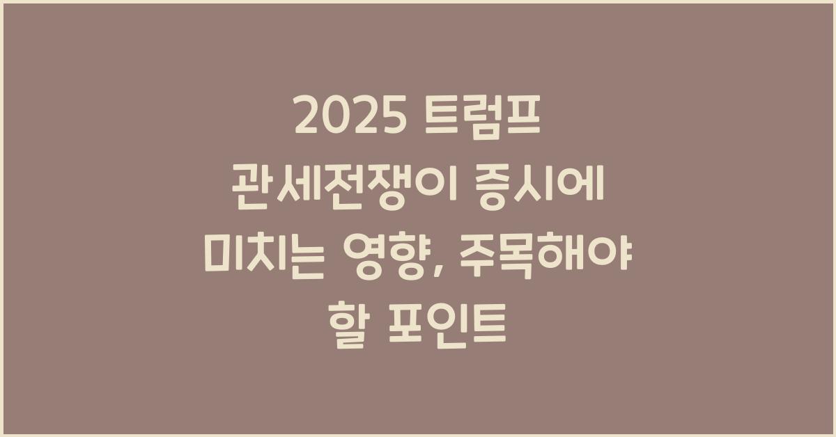 2025 트럼프 관세전쟁이 증시에 미치는 영향