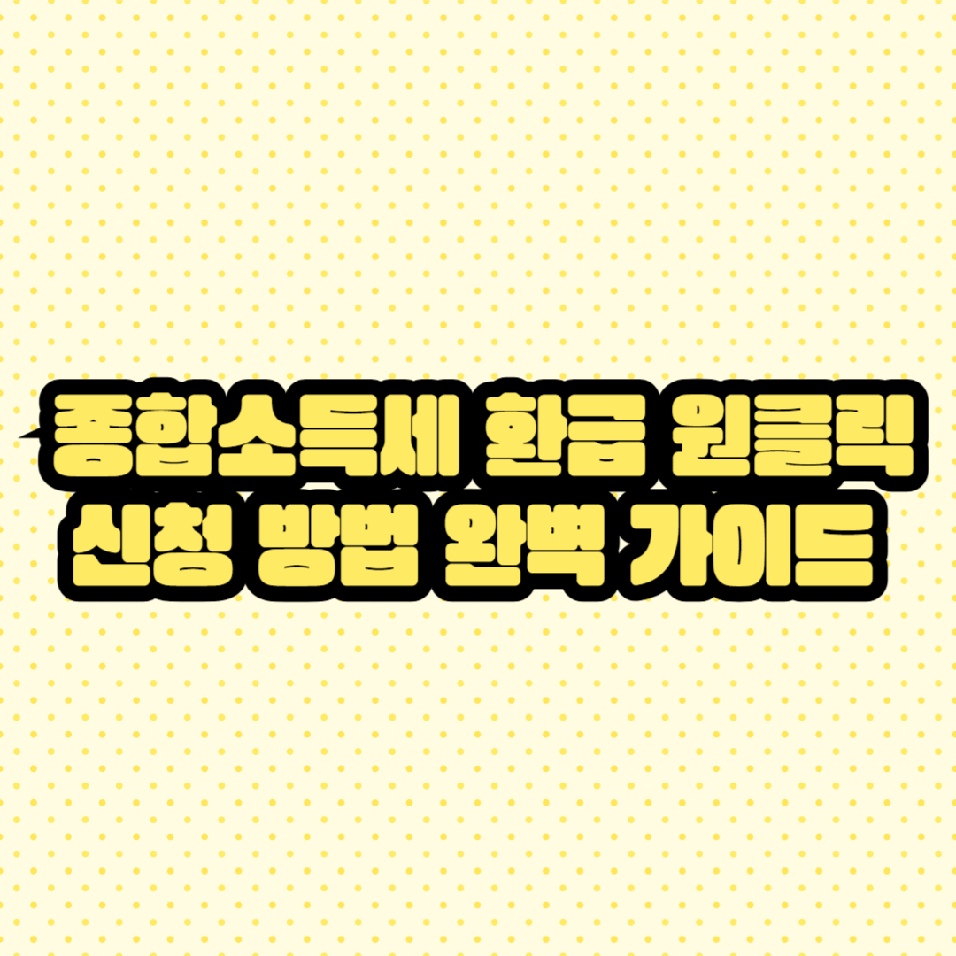 📌 종합소득세 환급 원클릭 신청 방법 완벽 가이드
