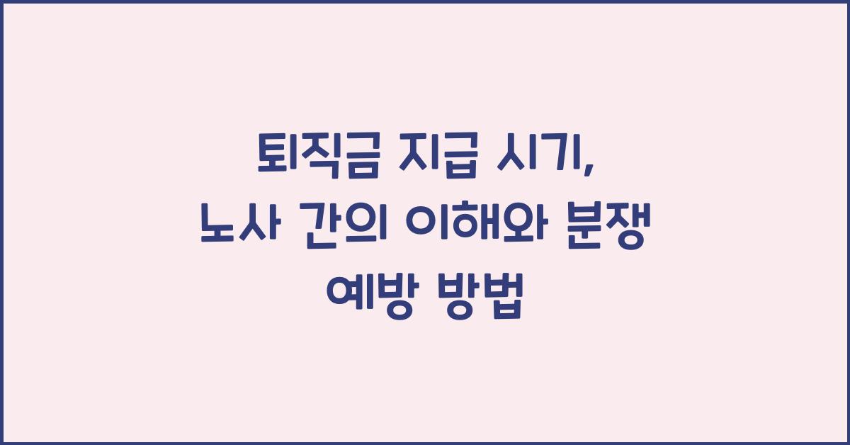 퇴직금 지급 시기: 노사 간의 이해