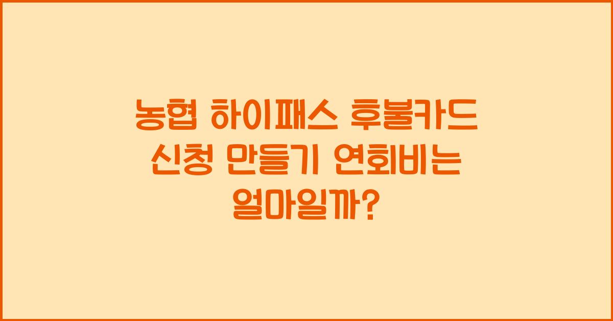 농협 하이패스 후불카드 신청 만들기 연회비