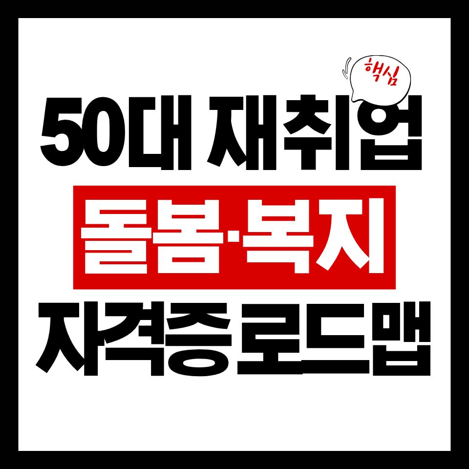 50대 재취업을 위한 돌봄&middot;복지 자격증 로드맵 총정리
