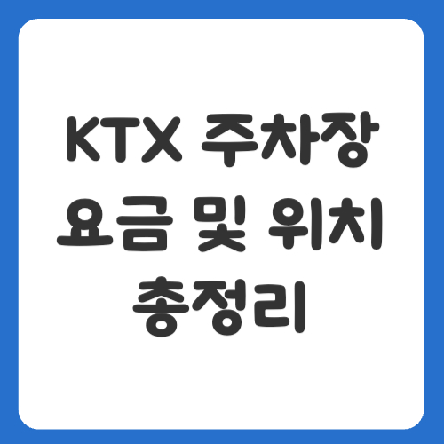 KTX 주차장 요금 및 위치 확인, 주요 역별 주차 정보 총정리