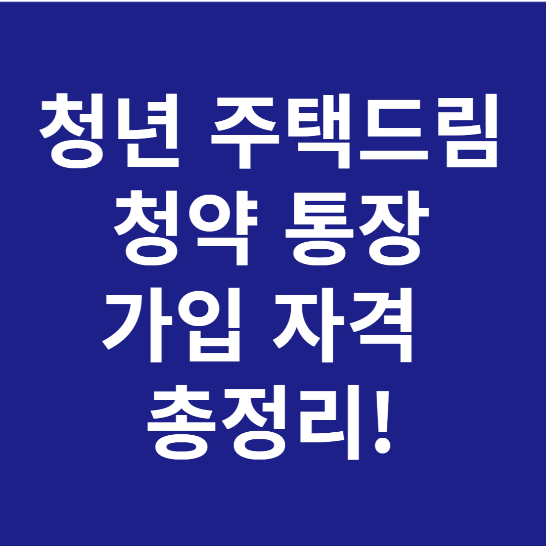 청년 주택드림 청약통장 가입조건 및 신청자격 총정리