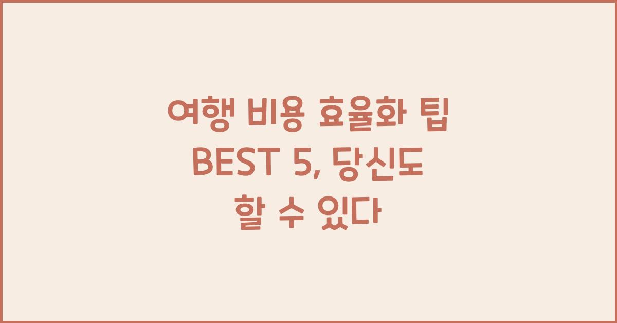 여행 비용 효율화 팁 BEST 5