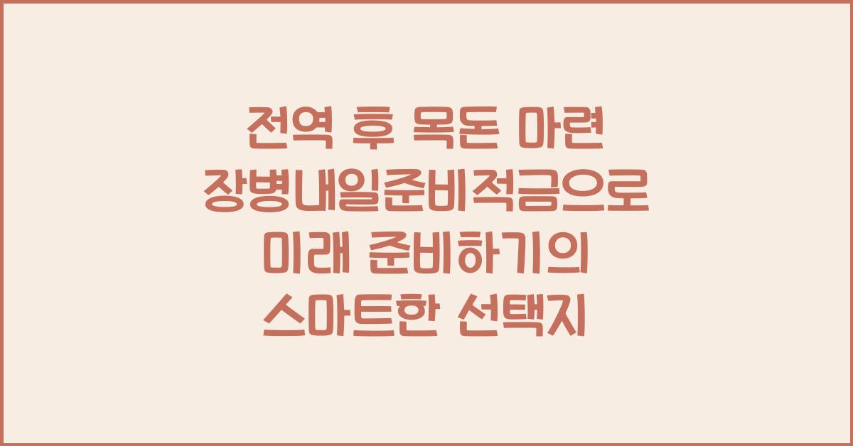 전역 후 목돈 마련! 장병내일준비적금으로 미래 준비하기