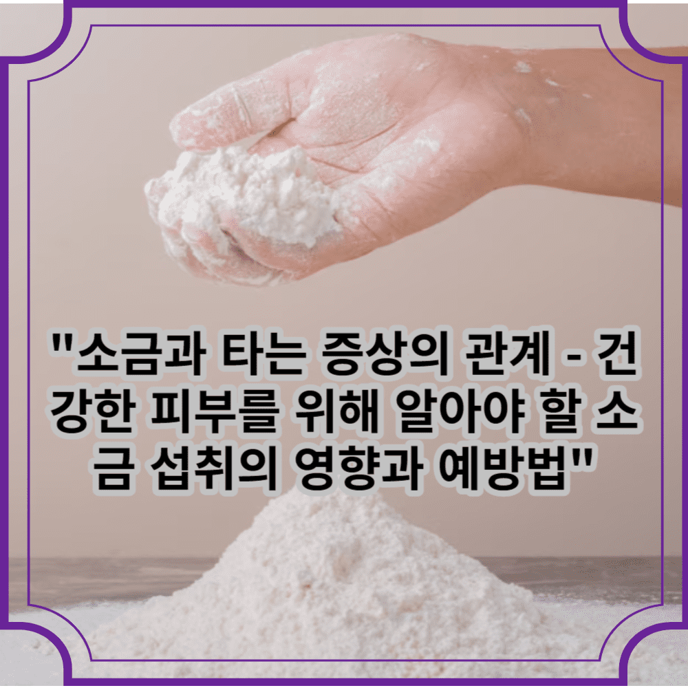 소금과 타는 증상의 관계-건강한 피부를 위해 알아야 할 소금 섭취의 영향과 예방법